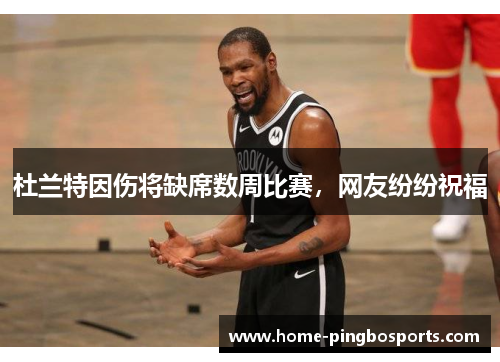 杜兰特因伤将缺席数周比赛，网友纷纷祝福